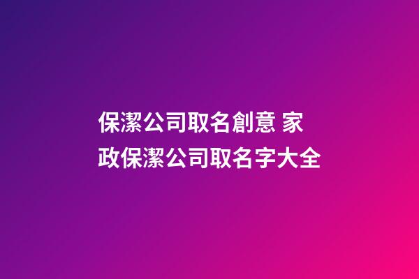保潔公司取名創意 家政保潔公司取名字大全-第1張-公司起名-玄機派